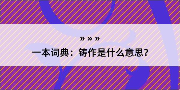 一本词典：铸作是什么意思？