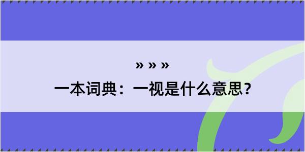 一本词典：一视是什么意思？