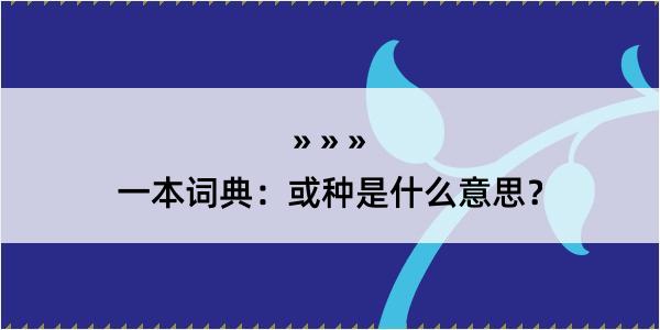 一本词典：或种是什么意思？