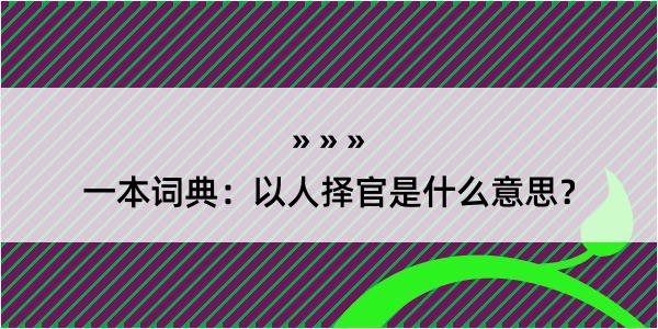 一本词典：以人择官是什么意思？