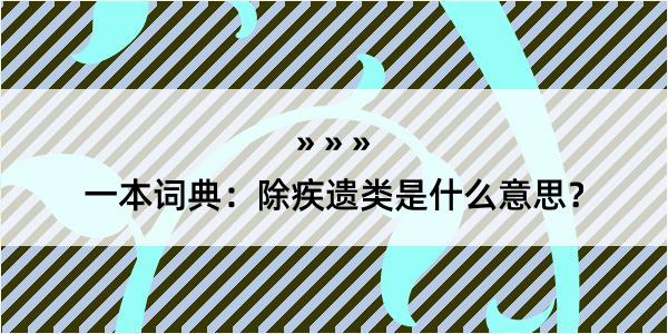 一本词典：除疾遗类是什么意思？