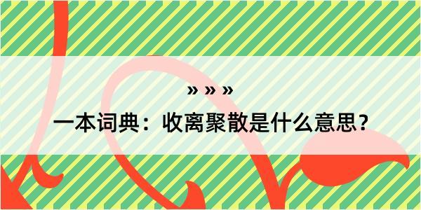 一本词典：收离聚散是什么意思？