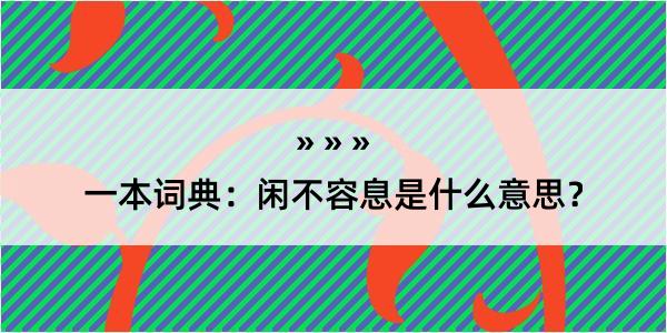 一本词典：闲不容息是什么意思？