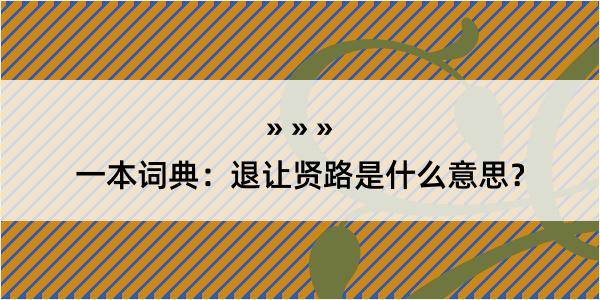 一本词典：退让贤路是什么意思？