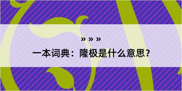 一本词典：隆极是什么意思？