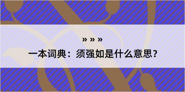 一本词典：须强如是什么意思？