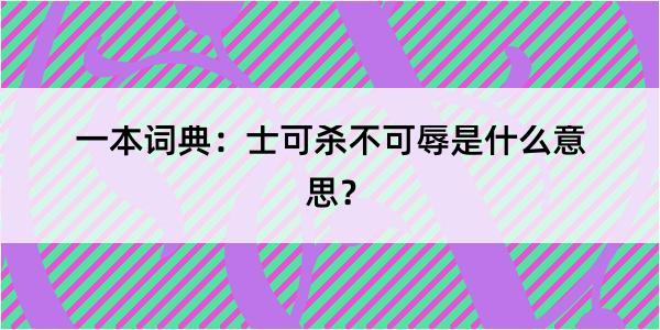 一本词典：士可杀不可辱是什么意思？