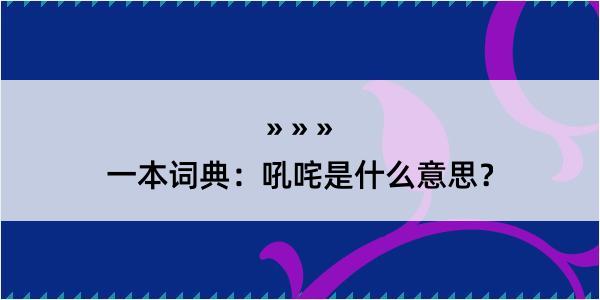 一本词典：吼咤是什么意思？