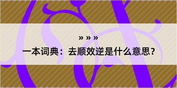 一本词典：去顺效逆是什么意思？