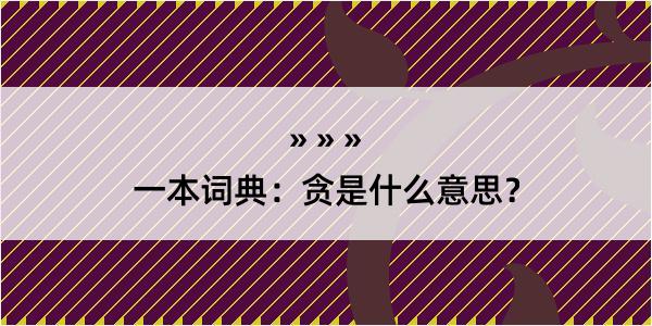 一本词典：贪是什么意思？