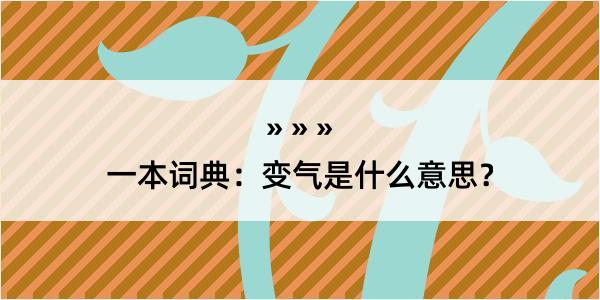 一本词典：变气是什么意思？