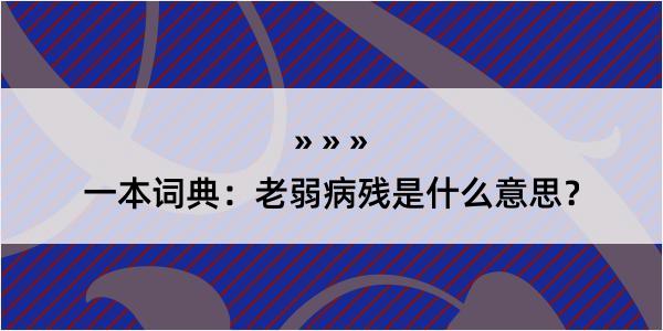 一本词典：老弱病残是什么意思？