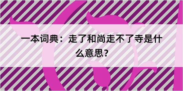 一本词典：走了和尚走不了寺是什么意思？