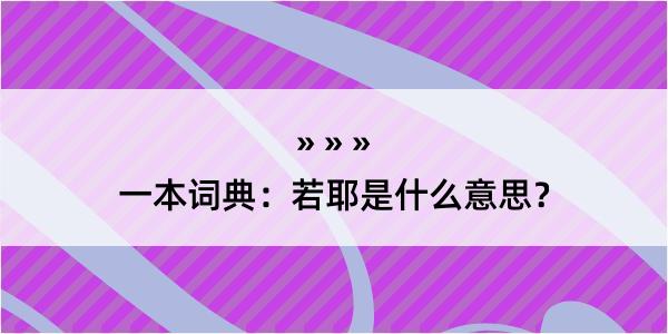 一本词典：若耶是什么意思？