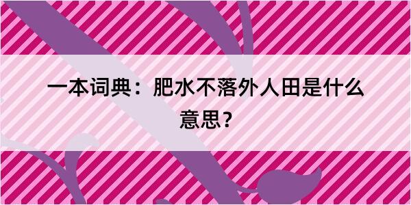 一本词典：肥水不落外人田是什么意思？