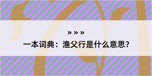 一本词典：渔父行是什么意思？