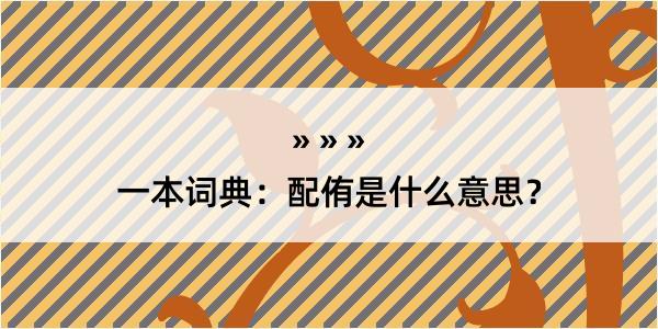 一本词典：配侑是什么意思？