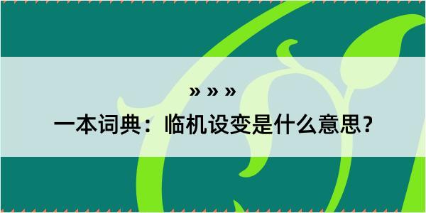 一本词典：临机设变是什么意思？