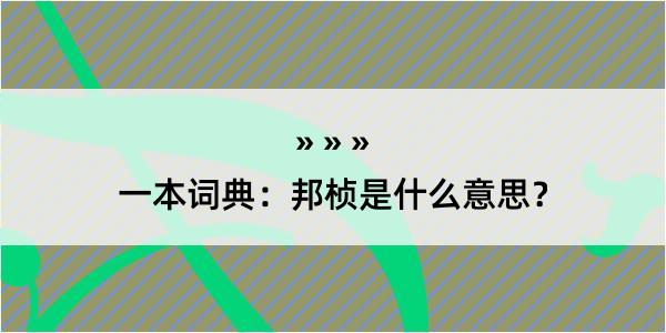 一本词典：邦桢是什么意思？