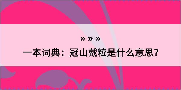 一本词典：冠山戴粒是什么意思？