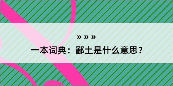 一本词典：鄙土是什么意思？