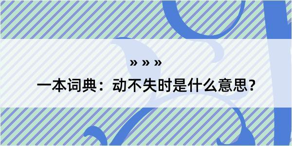 一本词典：动不失时是什么意思？