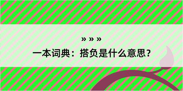 一本词典：搭负是什么意思？