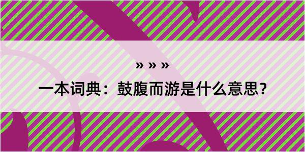 一本词典：鼓腹而游是什么意思？