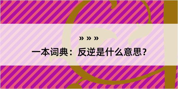 一本词典：反逆是什么意思？