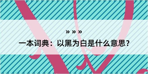 一本词典：以黑为白是什么意思？