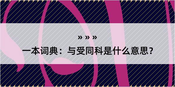 一本词典：与受同科是什么意思？