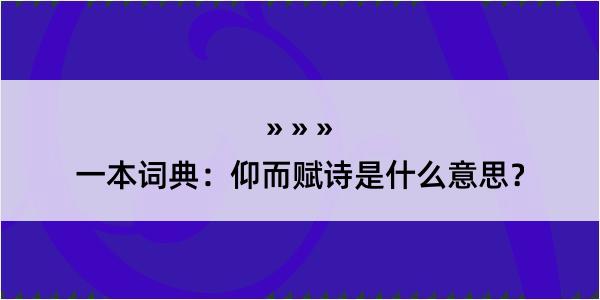 一本词典：仰而赋诗是什么意思？