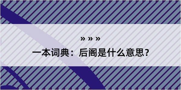 一本词典：后阁是什么意思？