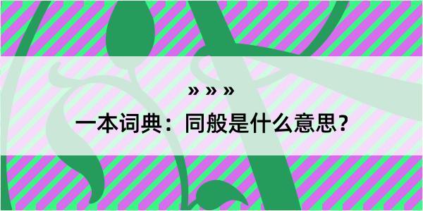 一本词典：同般是什么意思？