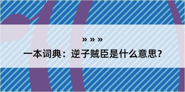 一本词典：逆子贼臣是什么意思？