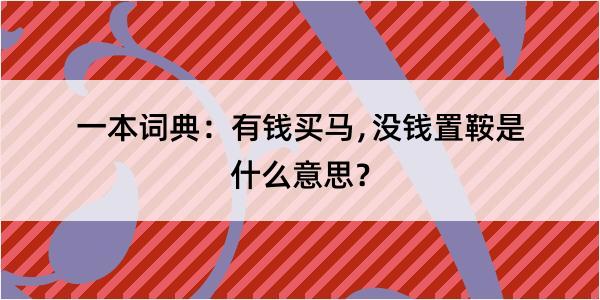 一本词典：有钱买马﹐没钱置鞍是什么意思？