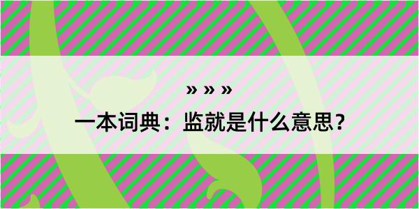 一本词典：监就是什么意思？