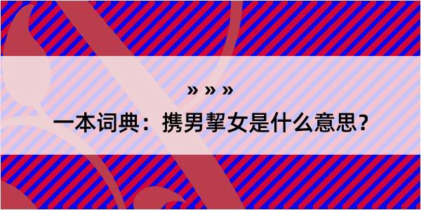 一本词典：携男挈女是什么意思？