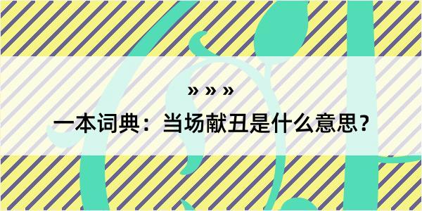 一本词典：当场献丑是什么意思？