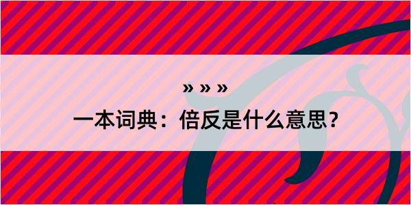 一本词典：倍反是什么意思？