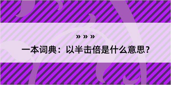 一本词典：以半击倍是什么意思？