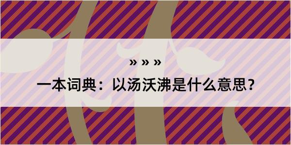 一本词典：以汤沃沸是什么意思？