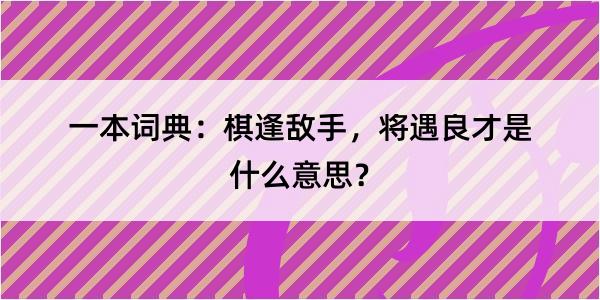 一本词典：棋逢敌手，将遇良才是什么意思？