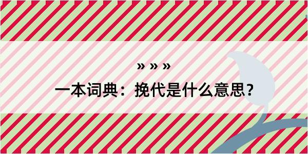 一本词典：挽代是什么意思？