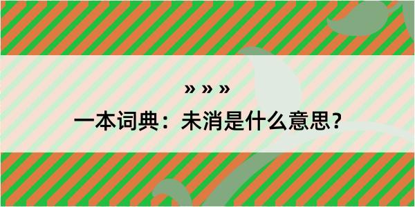 一本词典：未消是什么意思？