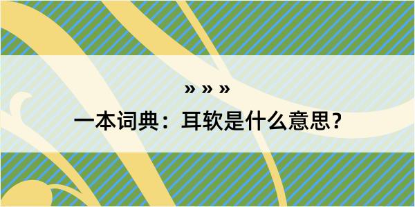 一本词典：耳软是什么意思？