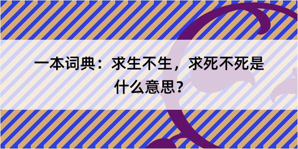 一本词典：求生不生，求死不死是什么意思？