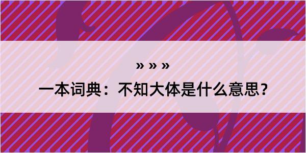 一本词典：不知大体是什么意思？