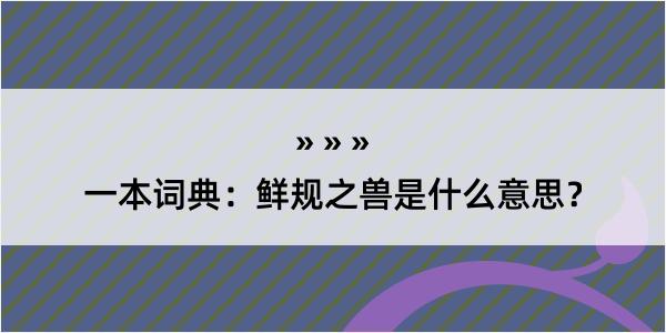 一本词典：鲜规之兽是什么意思？