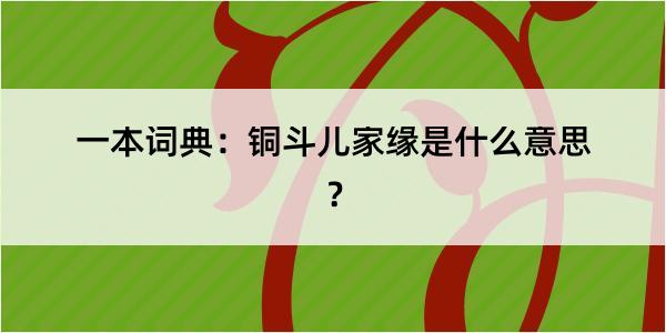 一本词典：铜斗儿家缘是什么意思？